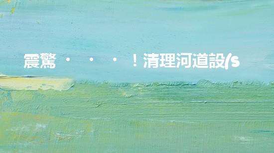 震驚！清理河道設(shè)備哪家強(qiáng)？讓我來告訴你！